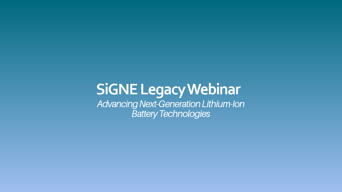 SiGNE Legacy Webinar – Advancing Next-Generation Lithium-Ion Battery Technologies